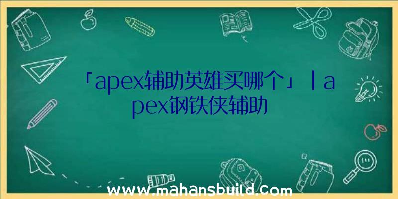 「apex辅助英雄买哪个」|apex钢铁侠辅助